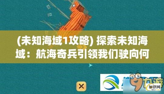 (未知海域1攻略) 探索未知海域：航海奇兵引领我们驶向何方？未知探险的风险与奖赏